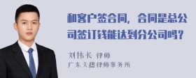 和客户签合同，合同是总公司签订钱能达到分公司吗？