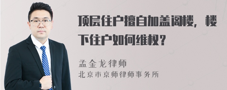 顶层住户擅自加盖阁楼，楼下住户如何维权？