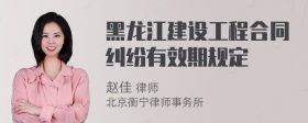 黑龙江建设工程合同纠纷有效期规定