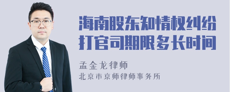 海南股东知情权纠纷打官司期限多长时间