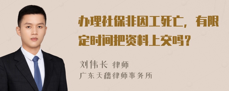 办理社保非因工死亡，有限定时间把资料上交吗？