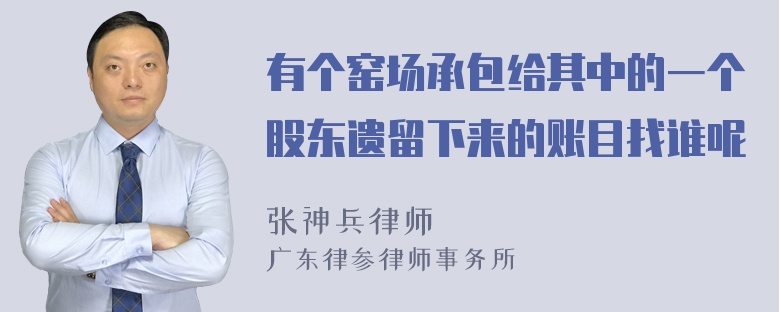 有个窑场承包给其中的一个股东遗留下来的账目找谁呢