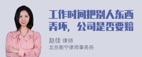 工作时间把别人东西弄坏，公司是否要赔