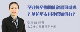 孕妇怀孕期间能辞退可以吗？单位不支付补偿如何办？