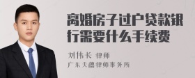 离婚房子过户贷款银行需要什么手续费