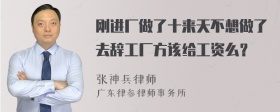 刚进厂做了十来天不想做了去辞工厂方该给工资么？