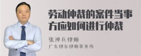 劳动仲裁的案件当事方应如何进行仲裁