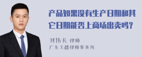 产品如果没有生产日期和其它日期能否上商场出卖吗？