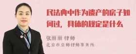 民法典中作为遗产的房子如何过，具体的规定是什么