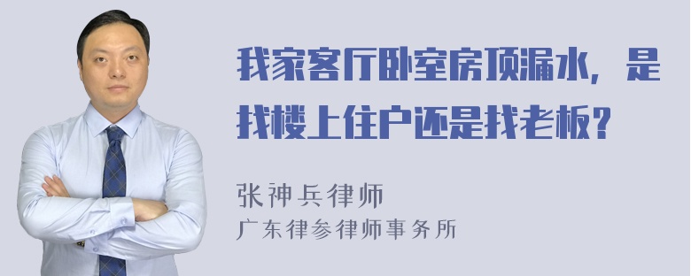 我家客厅卧室房顶漏水，是找楼上住户还是找老板？