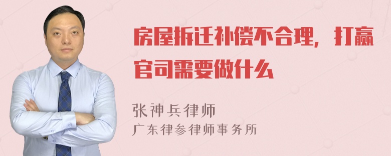 房屋拆迁补偿不合理，打赢官司需要做什么