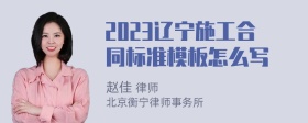 2023辽宁施工合同标准模板怎么写