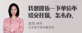 我想投诉一下单位不给交社保，怎么办，