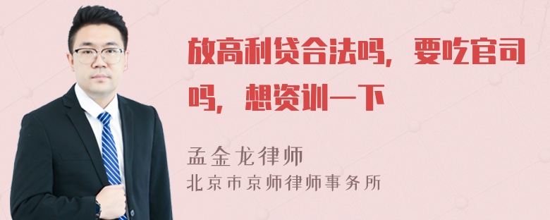 放高利贷合法吗，要吃官司吗，想资训一下