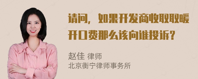 请问，如果开发商收取取暖开口费那么该向谁投诉？