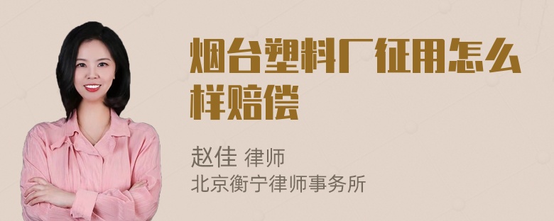 烟台塑料厂征用怎么样赔偿