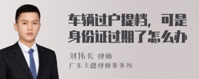 车辆过户提档，可是身份证过期了怎么办