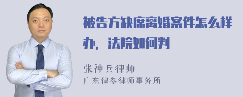 被告方缺席离婚案件怎么样办，法院如何判