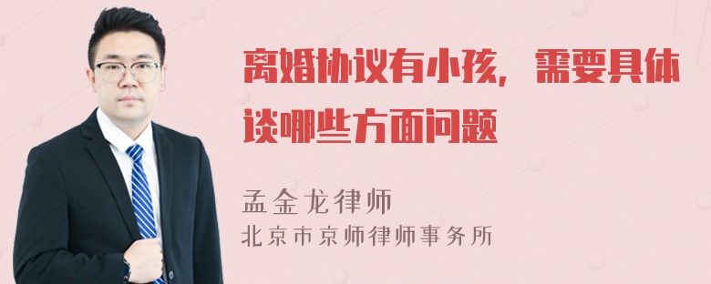 离婚协议有小孩，需要具体谈哪些方面问题