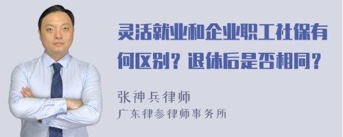 灵活就业和企业职工社保有何区别？退休后是否相同？