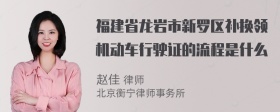 福建省龙岩市新罗区补换领机动车行驶证的流程是什么