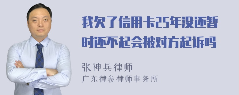 我欠了信用卡25年没还暂时还不起会被对方起诉吗