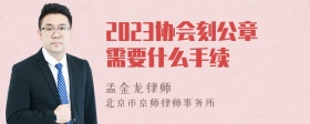 2023协会刻公章需要什么手续