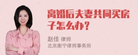 离婚后夫妻共同买房子怎么办？