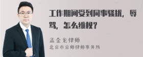 工作期间受到同事骚扰，辱骂，怎么维权？