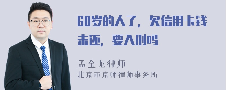 60岁的人了，欠信用卡钱未还，要入刑吗