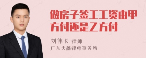 做房子签工工资由甲方付还是乙方付