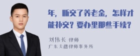 年，断交了养老金，怎样才能补交？要办里那些手续？