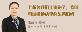 老板欠我们工资跑了，我们可以搬他店里的东西抵吗