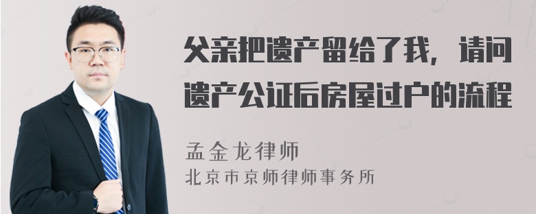 父亲把遗产留给了我，请问遗产公证后房屋过户的流程