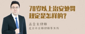 70岁以上治安处罚规定是怎样的？