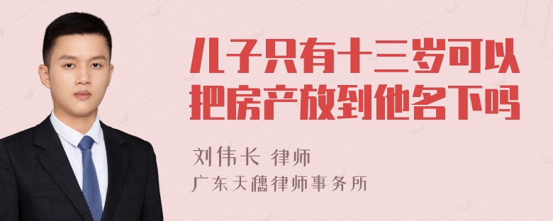 儿子只有十三岁可以把房产放到他名下吗