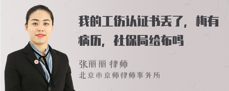 我的工伤认证书丢了，梅有病历，社保局给布吗