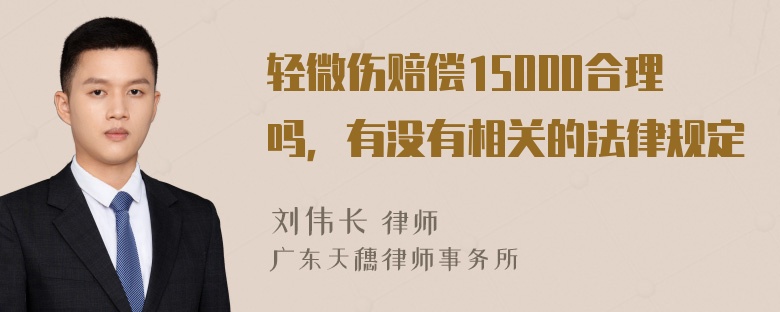 轻微伤赔偿15000合理吗，有没有相关的法律规定