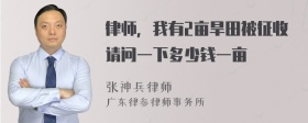 律师，我有2亩旱田被征收请问一下多少钱一亩