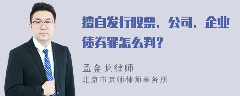 擅自发行股票、公司、企业债券罪怎么判？