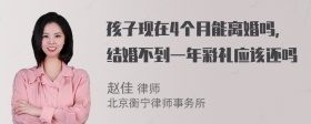 孩子现在4个月能离婚吗，结婚不到一年彩礼应该还吗