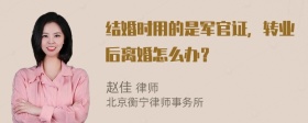 结婚时用的是军官证，转业后离婚怎么办？