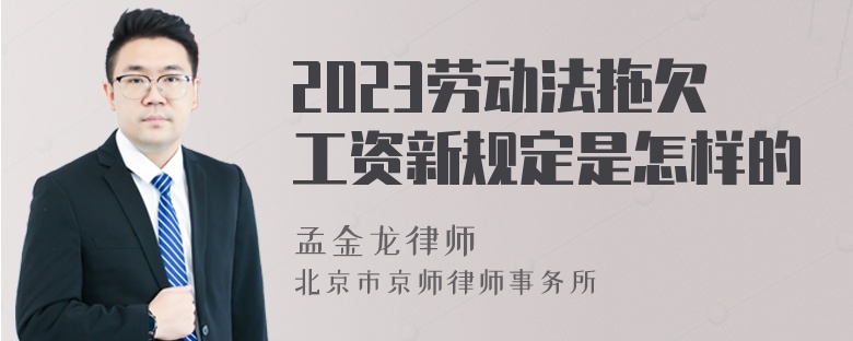 2023劳动法拖欠工资新规定是怎样的