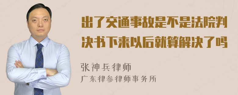 出了交通事故是不是法院判决书下来以后就算解决了吗