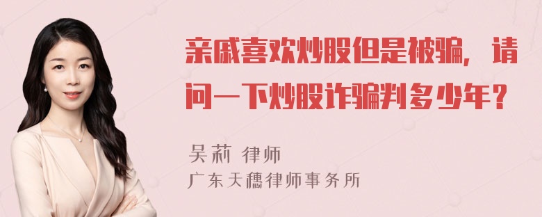 亲戚喜欢炒股但是被骗，请问一下炒股诈骗判多少年？