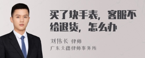 买了块手表，客服不给退货，怎么办