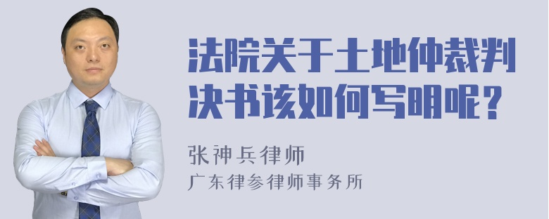 法院关于土地仲裁判决书该如何写明呢？