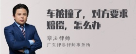 车被撞了，对方要求赔偿，怎么办