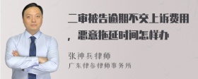 二审被告逾期不交上诉费用，恶意拖延时间怎样办