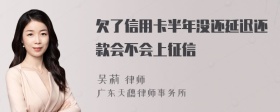 欠了信用卡半年没还延迟还款会不会上征信